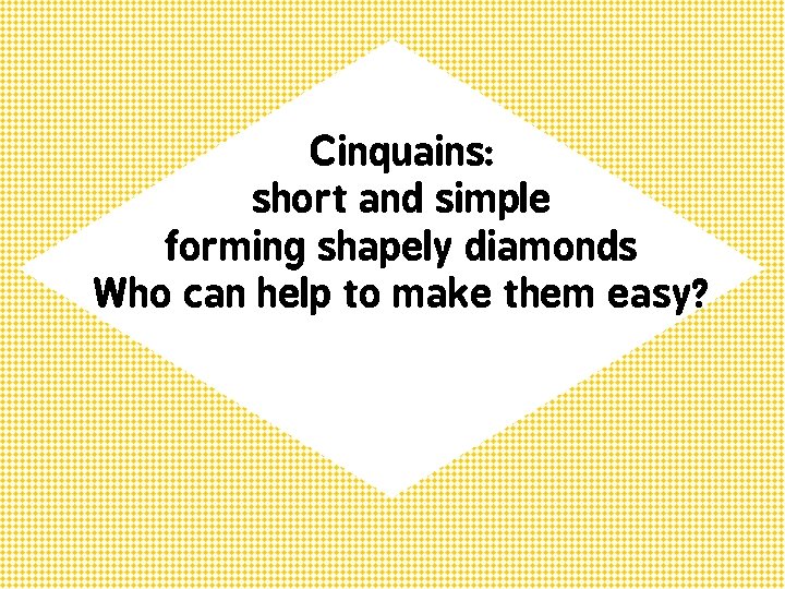 Cinquains: short and simple forming shapely diamonds Who can help to make them easy?