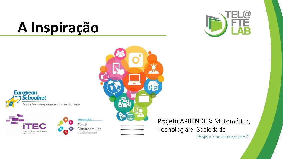 A Inspiração Projeto APRENDER: Matemática, Tecnologia e Sociedade Projeto Financiado pela FCT 