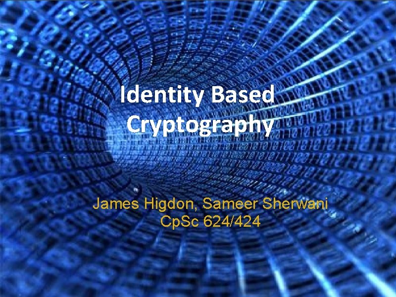 Identity Based Cryptography James Higdon, Sameer Sherwani Cp. Sc 624/424 