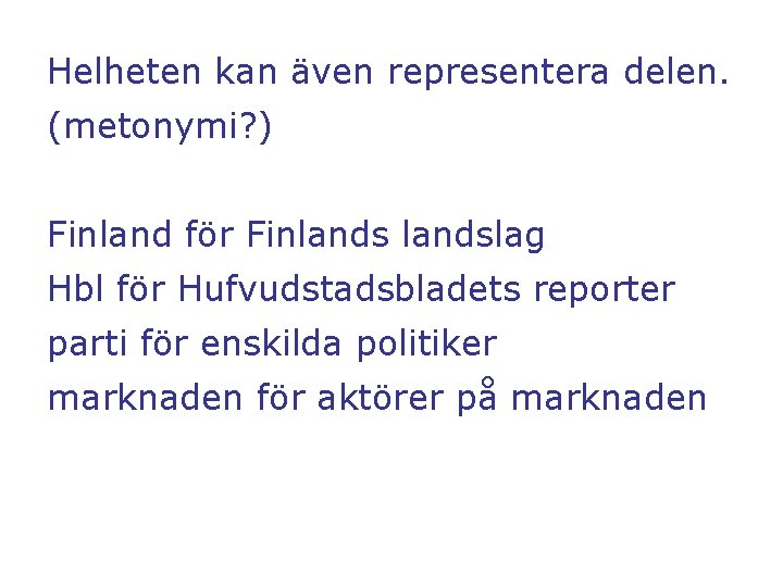 Helheten kan även representera delen. (metonymi? ) Finland för Finlandslag Hbl för Hufvudstadsbladets reporter