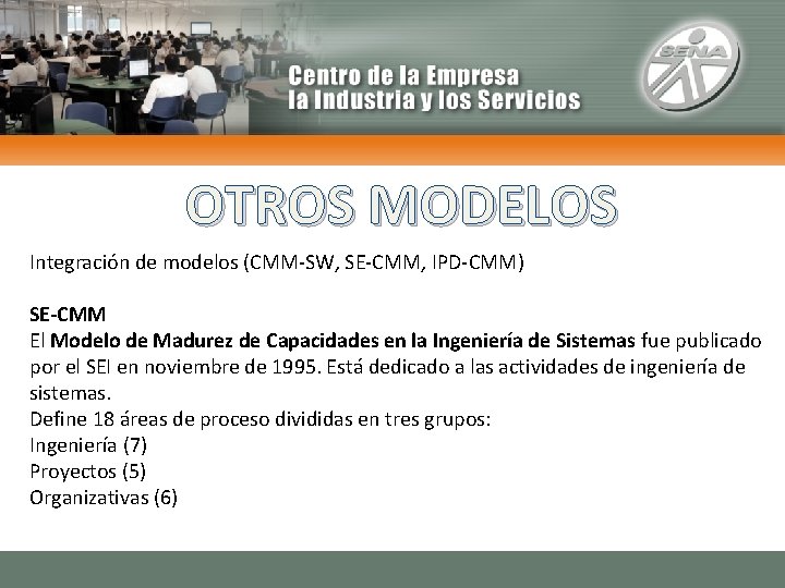 OTROS MODELOS Integración de modelos (CMM-SW, SE-CMM, IPD-CMM) SE-CMM El Modelo de Madurez de