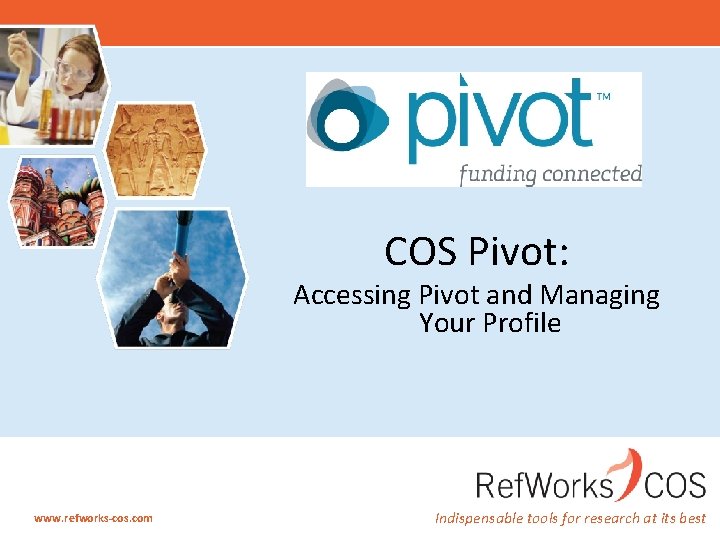 COS Pivot: Accessing Pivot and Managing Your Profile www. refworks-cos. com Indispensable tools for