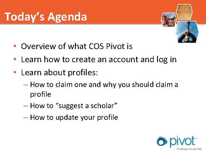 Today’s Agenda • Overview of what COS Pivot is • Learn how to create