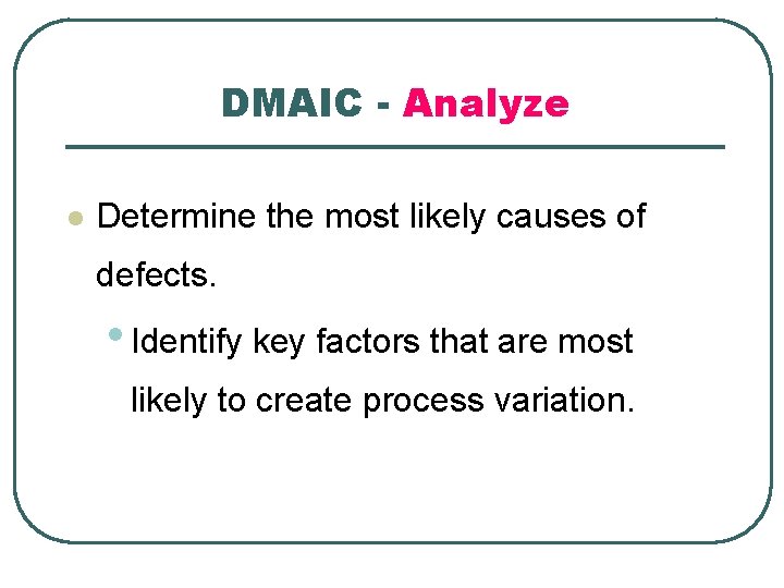 DMAIC - Analyze l Determine the most likely causes of defects. • Identify key
