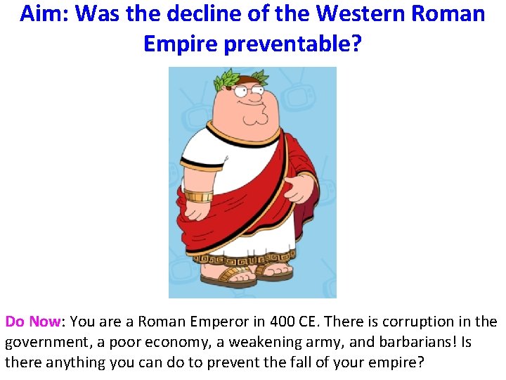 Aim: Was the decline of the Western Roman Empire preventable? Do Now: You are