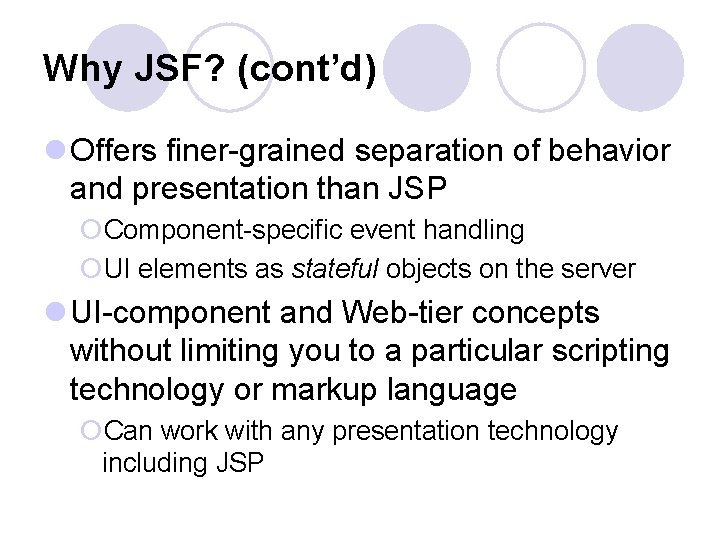 Why JSF? (cont’d) l Offers finer-grained separation of behavior and presentation than JSP ¡Component-specific