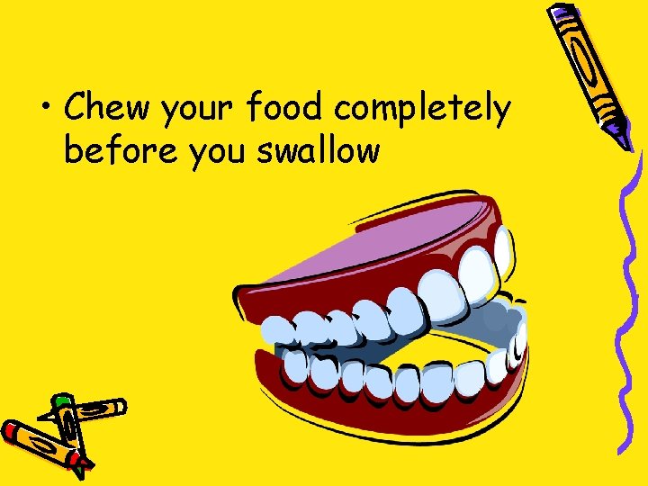  • Chew your food completely before you swallow 