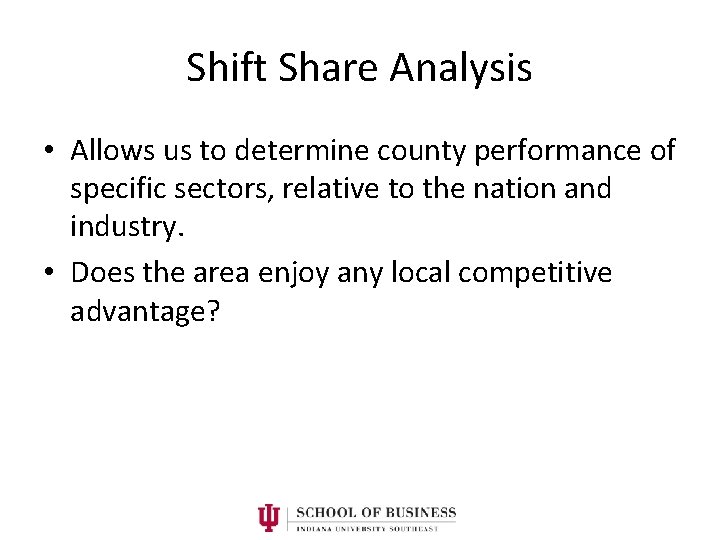Shift Share Analysis • Allows us to determine county performance of specific sectors, relative
