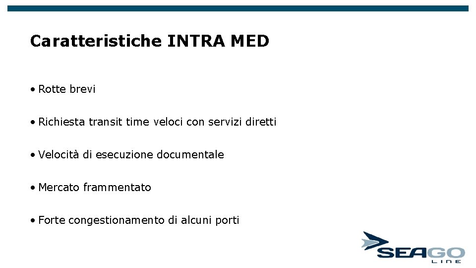 Caratteristiche INTRA MED • Rotte brevi • Richiesta transit time veloci con servizi diretti Caratteristiche INTRA MED • Rotte brevi • Richiesta transit time veloci con servizi diretti