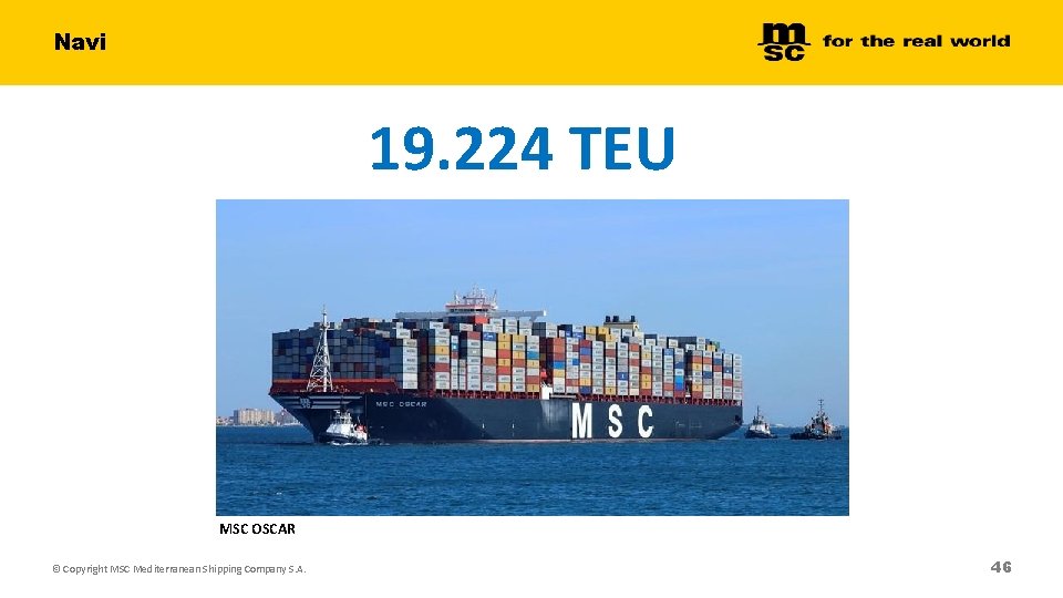 Navi 19. 224 TEU MSC OSCAR © Copyright MSC Mediterranean Shipping Company S. A. Navi 19. 224 TEU MSC OSCAR © Copyright MSC Mediterranean Shipping Company S. A.