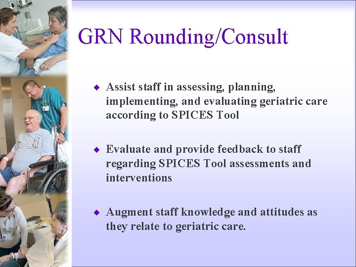 GRN Rounding/Consult ¨ Assist staff in assessing, planning, implementing, and evaluating geriatric care according