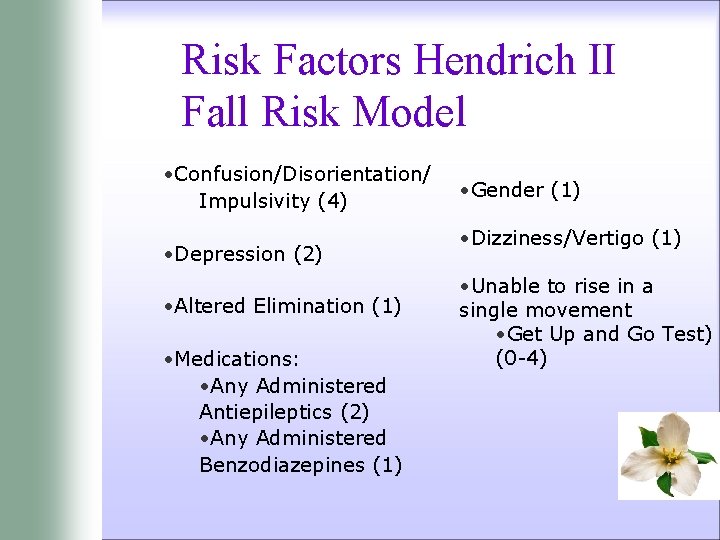 Risk Factors Hendrich II Fall Risk Model • Confusion/Disorientation/ Impulsivity (4) • Depression (2)