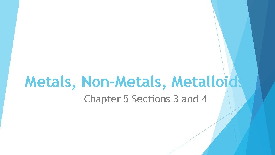 Metals, Non-Metals, Metalloids Chapter 5 Sections 3 and 4 