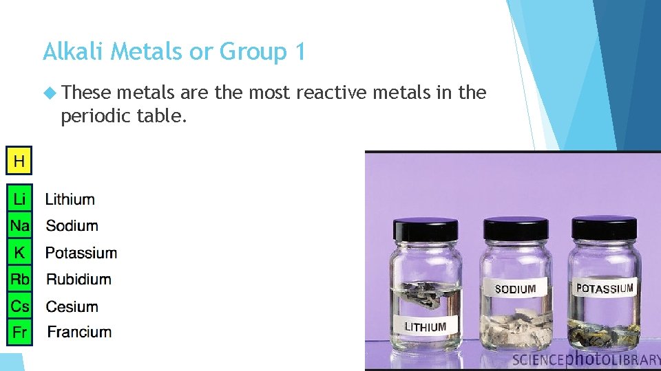 Alkali Metals or Group 1 These metals are the most reactive metals in the