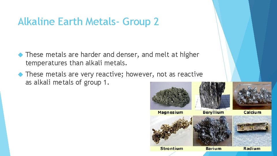 Alkaline Earth Metals- Group 2 These metals are harder and denser, and melt at
