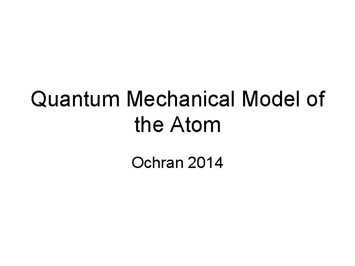 Quantum Mechanical Model of the Atom Ochran 2014 