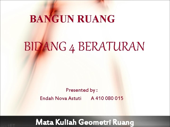 BANGUN RUANG BIDANG 4 BERATURAN Presented by : Endah Nova Astuti A 410 080