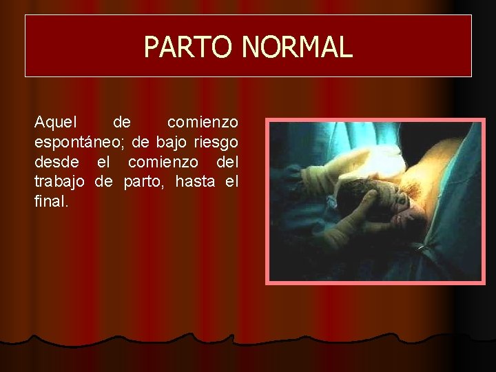 PARTO NORMAL Aquel de comienzo espontáneo; de bajo riesgo desde el comienzo del trabajo