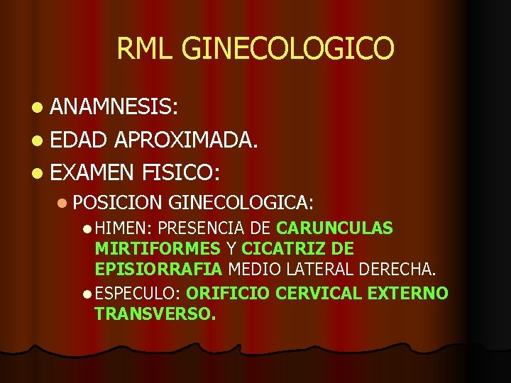 RML GINECOLOGICO l ANAMNESIS: l EDAD APROXIMADA. l EXAMEN FISICO: l POSICION l HIMEN: