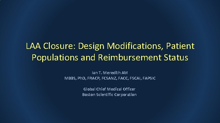 LAA Closure: Design Modifications, Patient Populations and Reimbursement Status Ian T. Meredith AM MBBS,