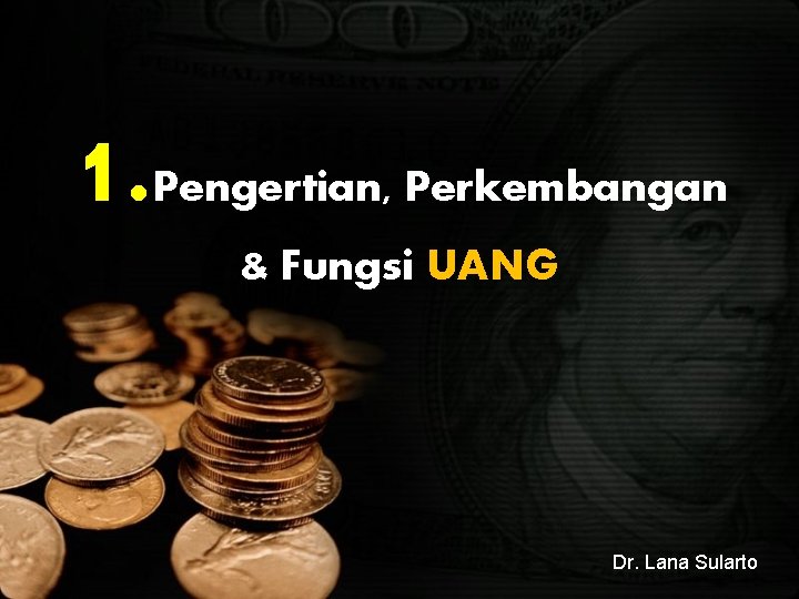 1. Pengertian, Perkembangan & Fungsi UANG Dr. Lana Sularto 