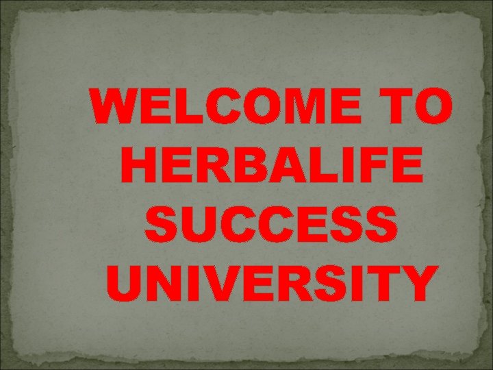 WELCOME TO HERBALIFE SUCCESS UNIVERSITY 