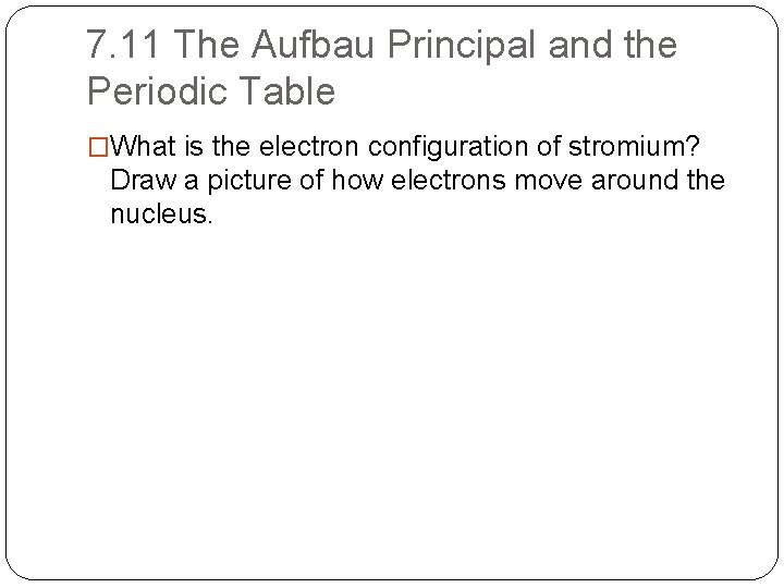 7. 11 The Aufbau Principal and the Periodic Table �What is the electron configuration