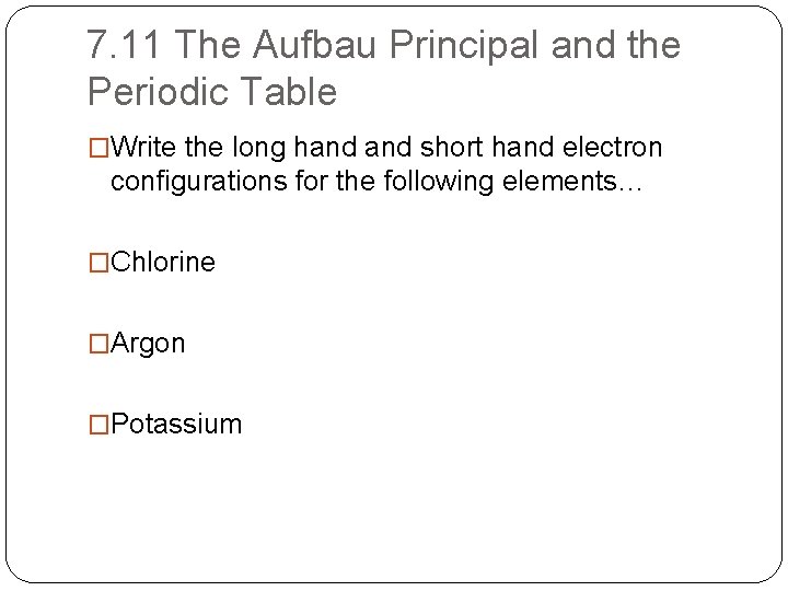 7. 11 The Aufbau Principal and the Periodic Table �Write the long hand short