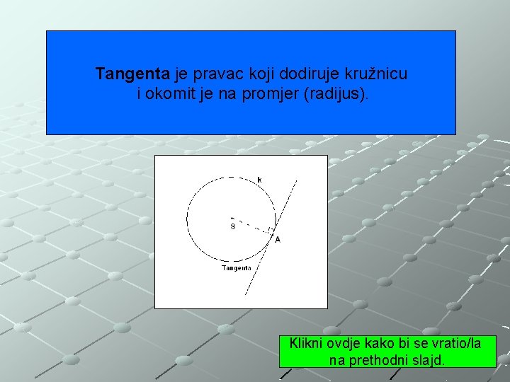 Tangenta je pravac koji dodiruje kružnicu i okomit je na promjer (radijus). Klikni ovdje