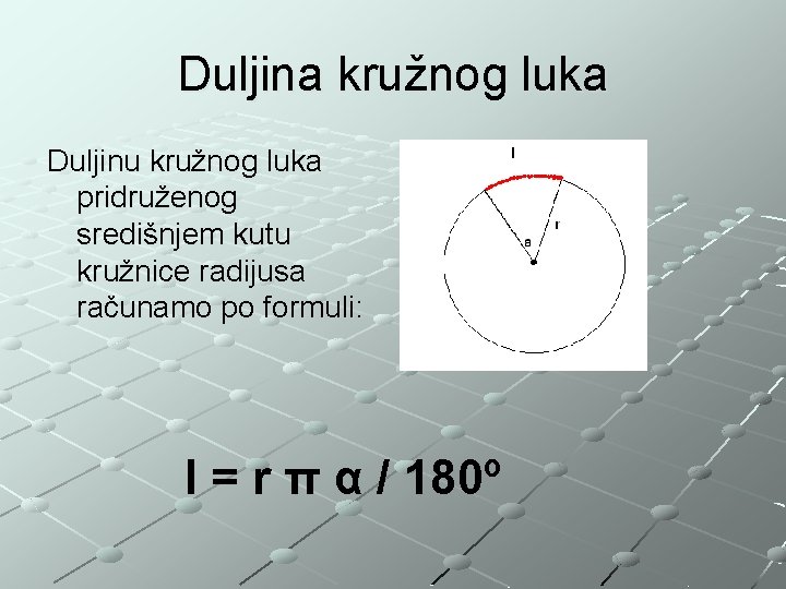 Duljina kružnog luka Duljinu kružnog luka pridruženog središnjem kutu kružnice radijusa računamo po formuli: