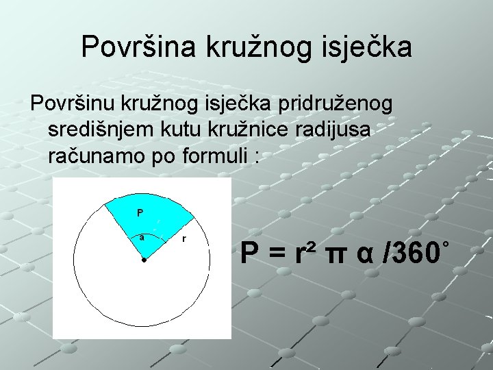 Površina kružnog isječka Površinu kružnog isječka pridruženog središnjem kutu kružnice radijusa računamo po formuli