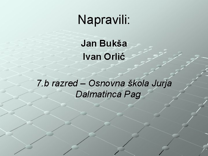 Napravili: Jan Bukša Ivan Orlić 7. b razred – Osnovna škola Jurja Dalmatinca Pag