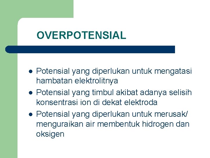 OVERPOTENSIAL l l l Potensial yang diperlukan untuk mengatasi hambatan elektrolitnya Potensial yang timbul