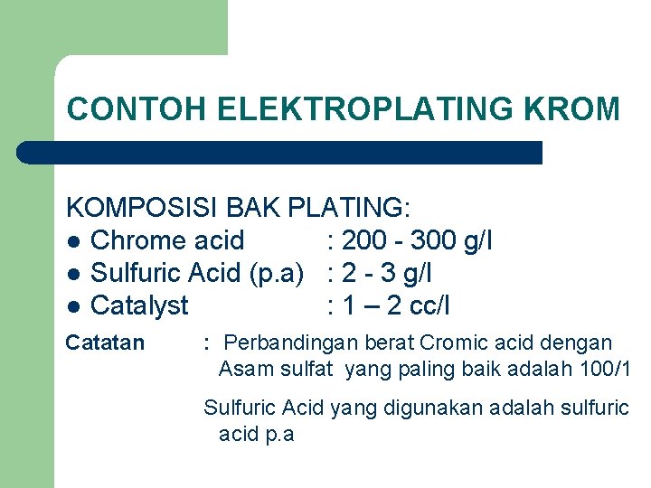 CONTOH ELEKTROPLATING KROM KOMPOSISI BAK PLATING: l Chrome acid : 200 - 300 g/l