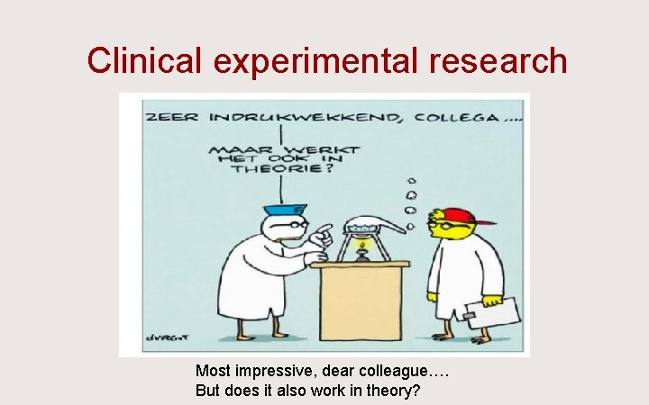 Clinical experimental research Most impressive, dear colleague…. But does it also work in theory?