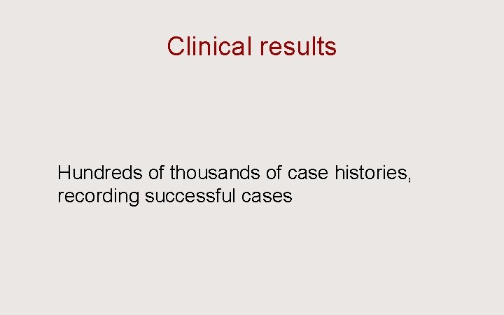 Clinical results Hundreds of thousands of case histories, recording successful cases 