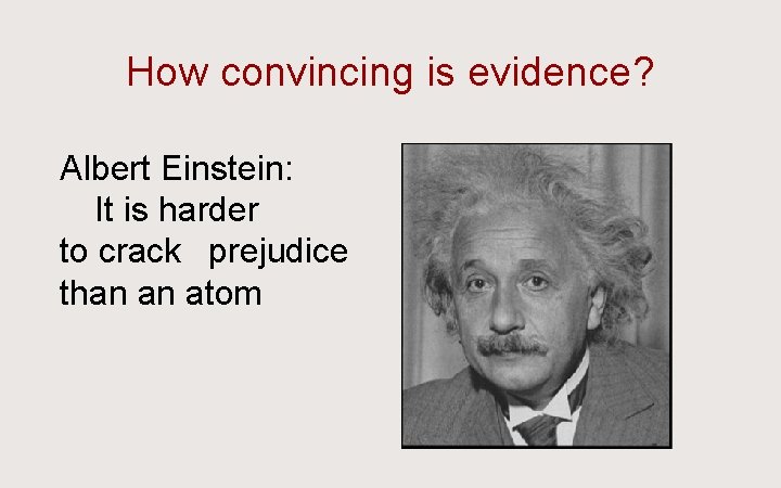 How convincing is evidence? Albert Einstein:   It is harder to crack  prejudice than an