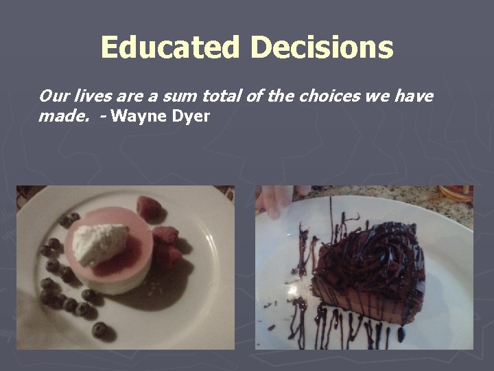 Educated Decisions Our lives are a sum total of the choices we have made. Educated Decisions Our lives are a sum total of the choices we have made.