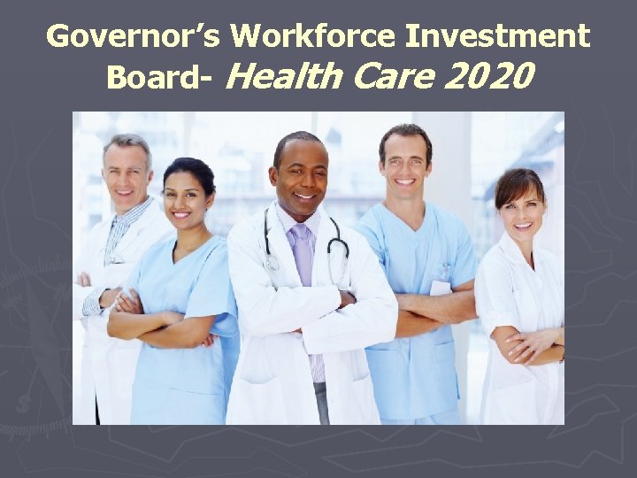 Governor’s Workforce Investment Board- Health Care 2020 Governor’s Workforce Investment Board- Health Care 2020