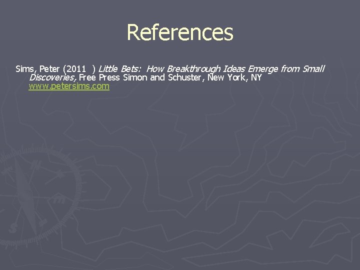 References Sims, Peter (2011 ) Little Bets: How Breakthrough Ideas Emerge from Small Discoveries, References Sims, Peter (2011 ) Little Bets: How Breakthrough Ideas Emerge from Small Discoveries,