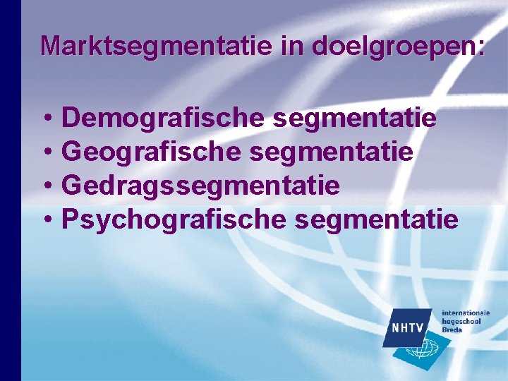 Marktsegmentatie in doelgroepen: • Demografische segmentatie • Gedragssegmentatie • Psychografische segmentatie Marktsegmentatie in doelgroepen: • Demografische segmentatie • Gedragssegmentatie • Psychografische segmentatie