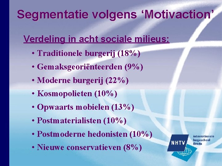 Segmentatie volgens ‘Motivaction’ Verdeling in acht sociale milieus: • Traditionele burgerij (18%) • Gemaksgeoriënteerden Segmentatie volgens ‘Motivaction’ Verdeling in acht sociale milieus: • Traditionele burgerij (18%) • Gemaksgeoriënteerden