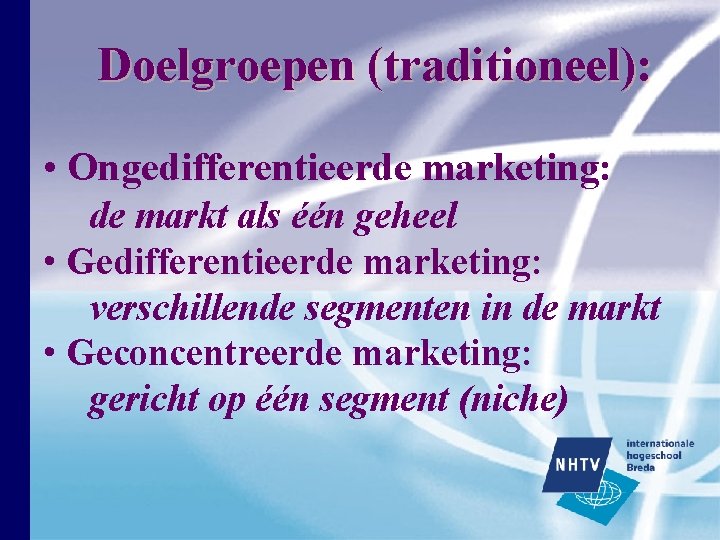 Doelgroepen (traditioneel): • Ongedifferentieerde marketing: de markt als één geheel • Gedifferentieerde marketing: verschillende Doelgroepen (traditioneel): • Ongedifferentieerde marketing: de markt als één geheel • Gedifferentieerde marketing: verschillende