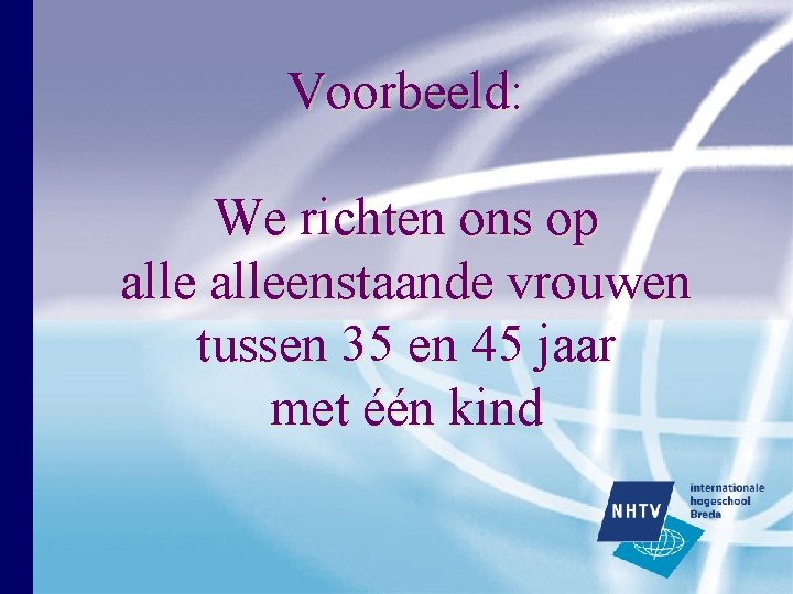 Voorbeeld: We richten ons op alleenstaande vrouwen tussen 35 en 45 jaar met één Voorbeeld: We richten ons op alleenstaande vrouwen tussen 35 en 45 jaar met één