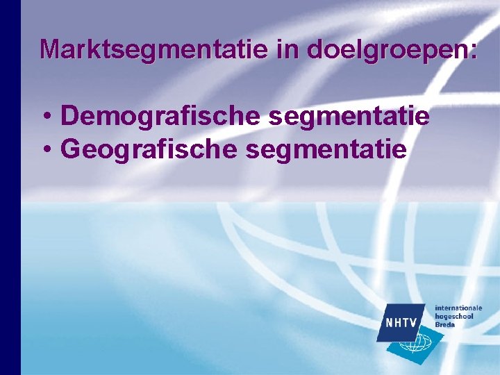 Marktsegmentatie in doelgroepen: • Demografische segmentatie • Geografische segmentatie Marktsegmentatie in doelgroepen: • Demografische segmentatie • Geografische segmentatie