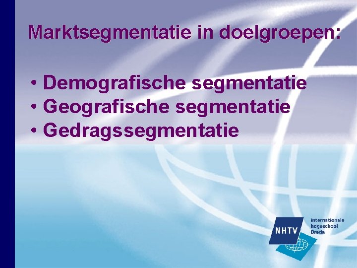 Marktsegmentatie in doelgroepen: • Demografische segmentatie • Gedragssegmentatie Marktsegmentatie in doelgroepen: • Demografische segmentatie • Gedragssegmentatie
