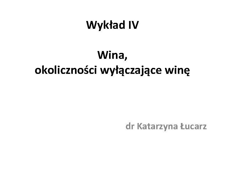 Wykład IV Wina, okoliczności wyłączające winę dr Katarzyna Łucarz 