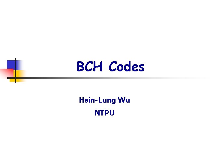 BCH Codes Hsin-Lung Wu NTPU 