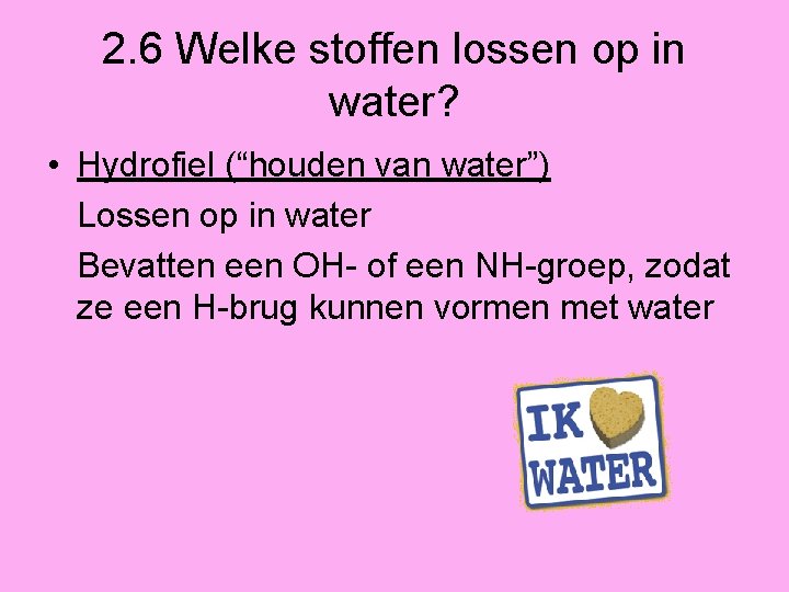 2. 6 Welke stoffen lossen op in water? • Hydrofiel (“houden van water”) Lossen