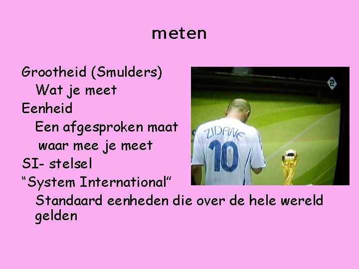 meten Grootheid (Smulders) Wat je meet Eenheid Een afgesproken maat waar mee je meet